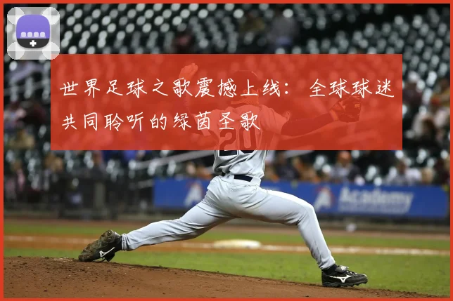 世界足球之歌震撼上线：全球球迷共同聆听的绿茵圣歌