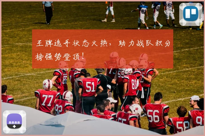 王牌选手状态火热，助力战队积分榜强势登顶！