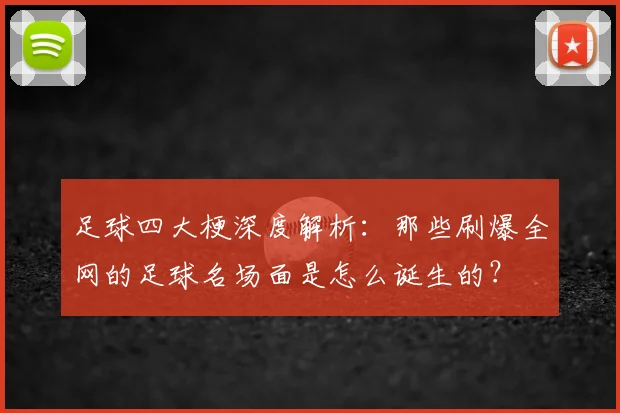 足球四大梗深度解析：那些刷爆全网的足球名场面是怎么诞生的？