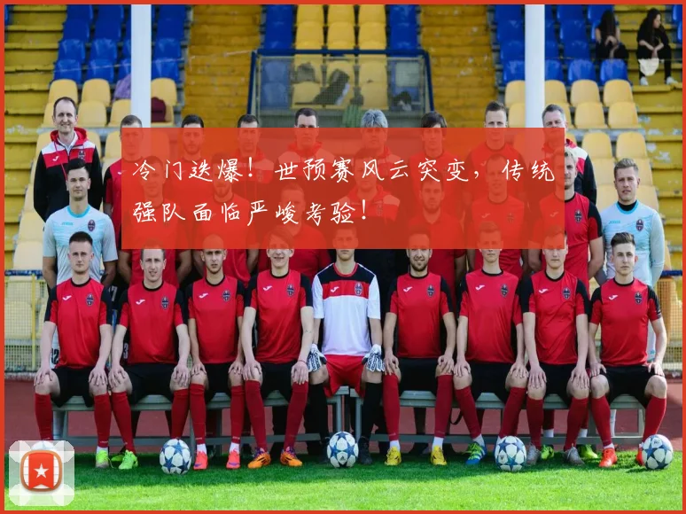 冷门迭爆!世预赛风云突变,传统强队面临严峻考验!