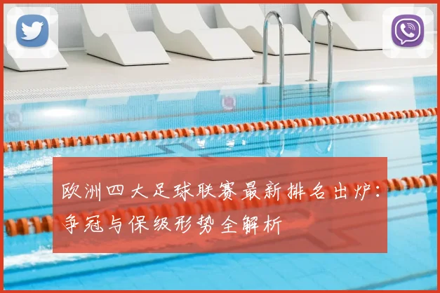 欧洲四大足球联赛最新排名出炉:争冠与保级形势全解析
