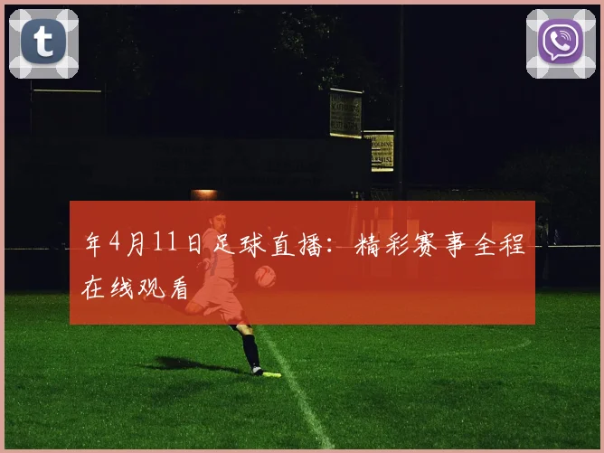 年4月11日足球直播:精彩赛事全程在线观看