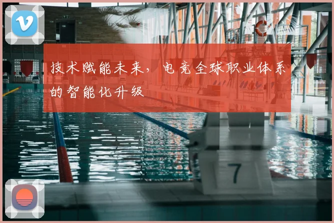 技术赋能未来,电竞全球职业体系的智能化升级