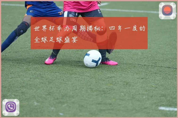 世界杯举办周期揭秘:四年一度的全球足球盛宴