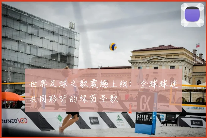 世界足球之歌震撼上线:全球球迷共同聆听的绿茵圣歌