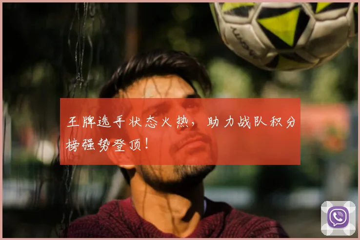 王牌选手状态火热,助力战队积分榜强势登顶!