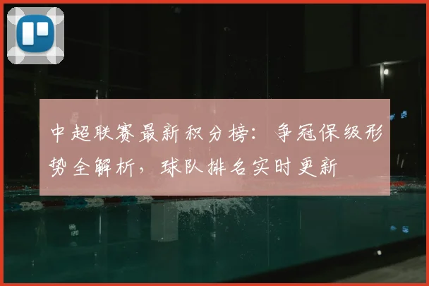 中超联赛最新积分榜:争冠保级形势全解析,球队排名实时更新