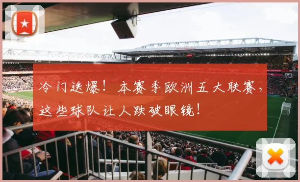 冷门迭爆!本赛季欧洲五大联赛,这些球队让人跌破眼镜!