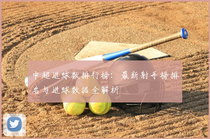 中超进球数排行榜:最新射手榜排名与进球数据全解析